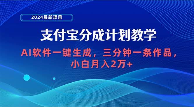 2024最新项目，支付宝分成计划 AI软件一键生成，三分钟一条作品，小白月…-温馨分享网