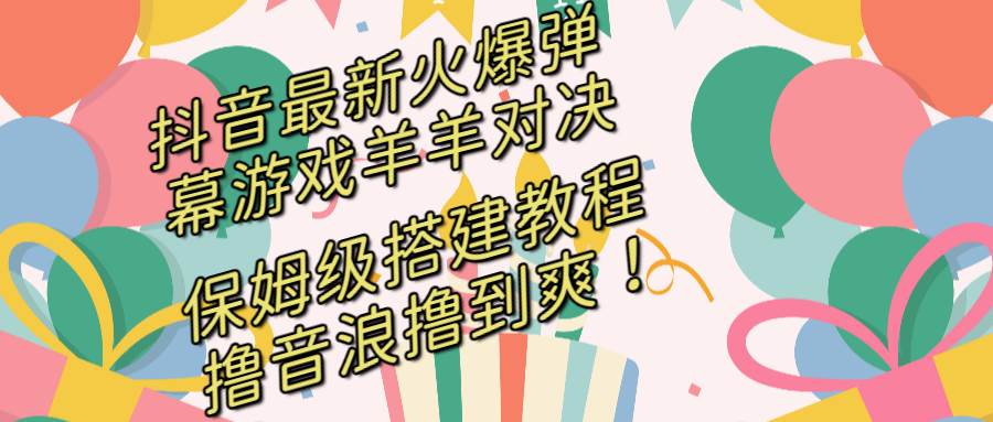 抖音最新火爆弹幕游戏羊羊对决，保姆级搭建开播教程，撸音浪直接撸到爽！-温馨分享网