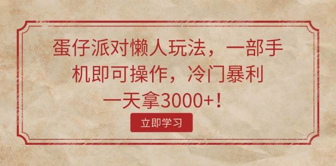 蛋仔派对懒人玩法，一部手机即可操作，冷门暴利，一天拿3000+！-温馨分享网
