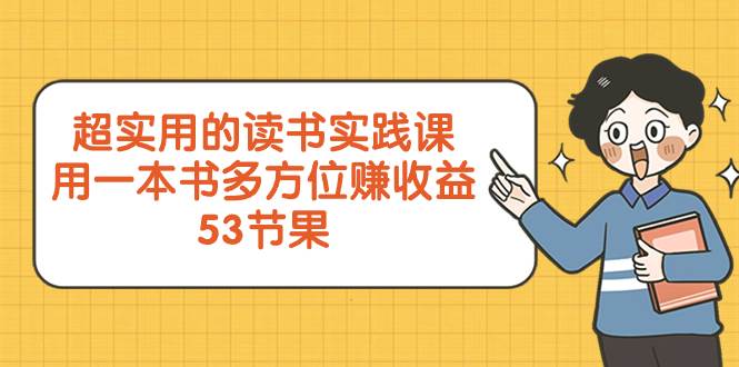 超实用的 读书实践课，用一本书 多方位赚收益（53节课）-温馨分享网