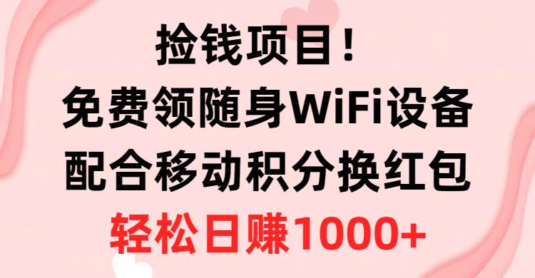 捡钱项目！免费领随身WiFi设备+移动积分换红包，有手就行，轻松日赚1000+-温馨分享网
