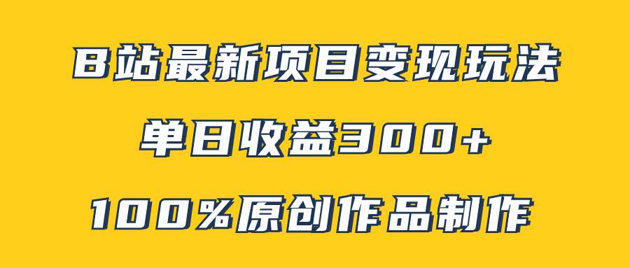 B站最新变现项目玩法，100%原创作品轻松制作，矩阵操作单日收益300+-温馨分享网