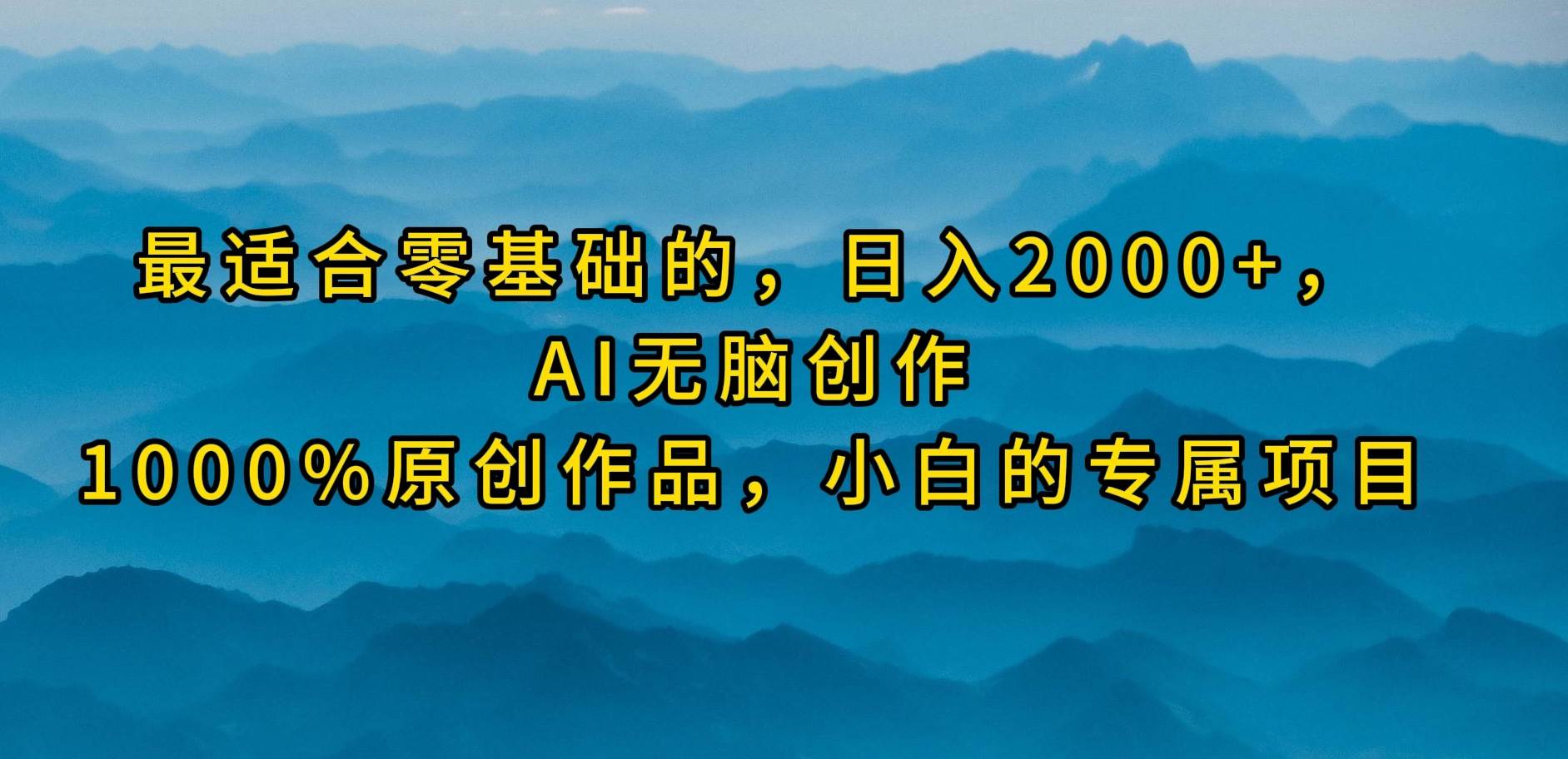 最适合零基础的，日入2000+，AI无脑创作，100%原创作品，小白的专属项目-温馨分享网