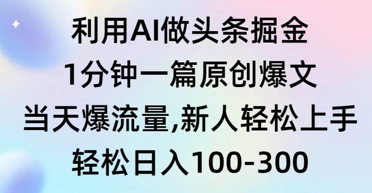 利用AI做头条掘金，1分钟一篇原创爆文，当天爆流量，新人轻松上手-温馨分享网