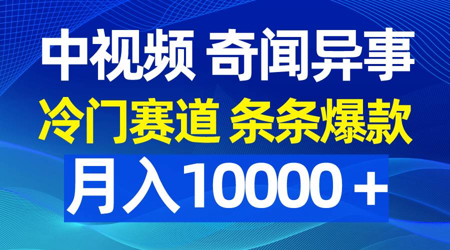 中视频奇闻异事，冷门赛道条条爆款，月入10000＋-温馨分享网