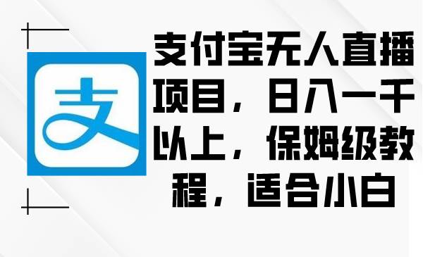支付宝无人直播项目，日入一千以上，保姆级教程，适合小白-温馨分享网