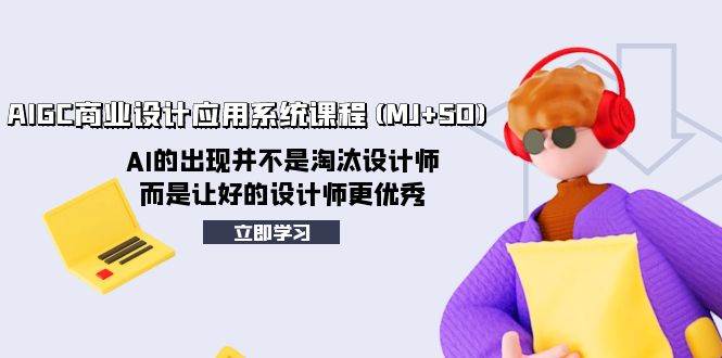 AIGC商业设计应用系统课程(MJ+SD)，AI的出现并不是淘汰设计师，而是让好的设计师更优秀-温馨分享网