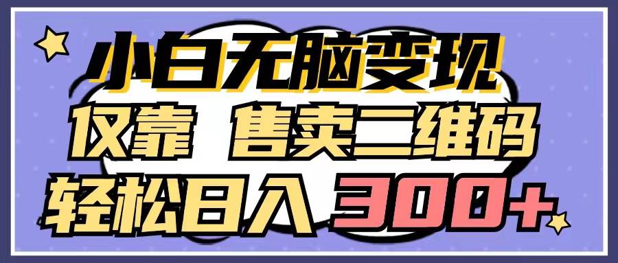 小白无脑变现，仅靠售卖二维码，轻松日入300+-温馨分享网