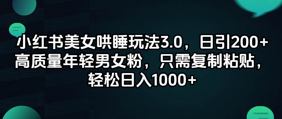 小红书美女哄睡玩法3.0，日引200+高质量年轻男女粉，只需复制粘贴，轻…-温馨分享网