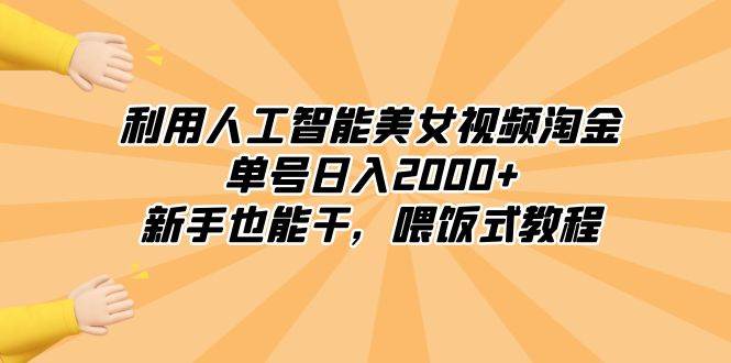 利用人工智能美女视频淘金，单号日入2000+，新手也能干，喂饭式教程-温馨分享网