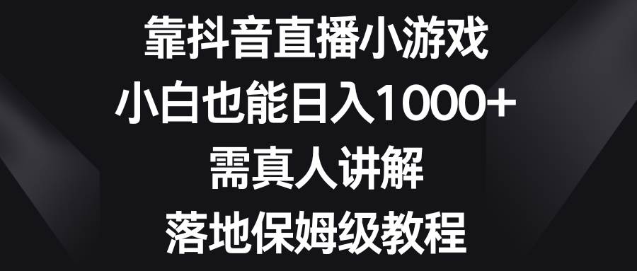 靠抖音直播小游戏，小白也能日入1000+，需真人讲解，落地保姆级教程-温馨分享网