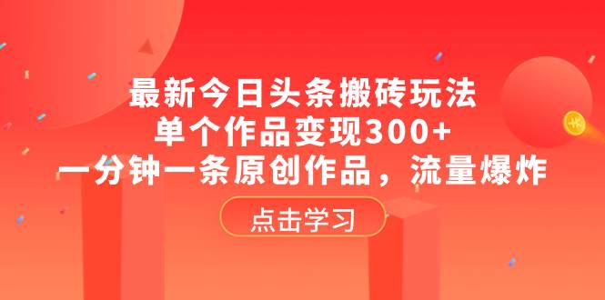 最新今日头条搬砖玩法，单个作品变现300+，一分钟一条原创作品，流量爆炸-温馨分享网