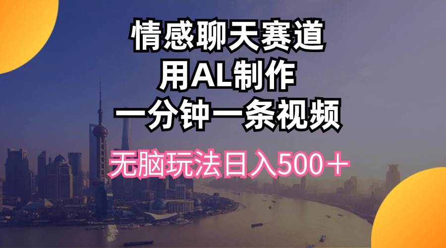 情感聊天赛道用al制作一分钟一条视频无脑玩法日入500＋-温馨分享网