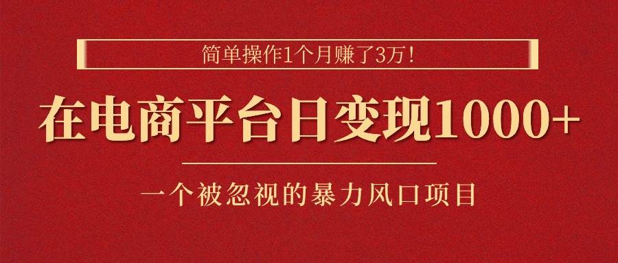简单操作1个月赚了3万！在电商平台日变现1000+！一个被忽视的暴力风口…-温馨分享网