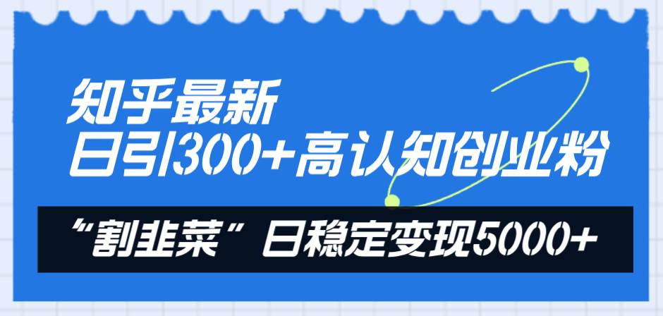 知乎最新日引300+高认知创业粉，“割韭菜”日稳定变现5000+-温馨分享网