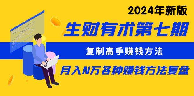 生财有术第七期：复制高手赚钱方法 月入N万各种方法复盘（更新到24年0313）-温馨分享网