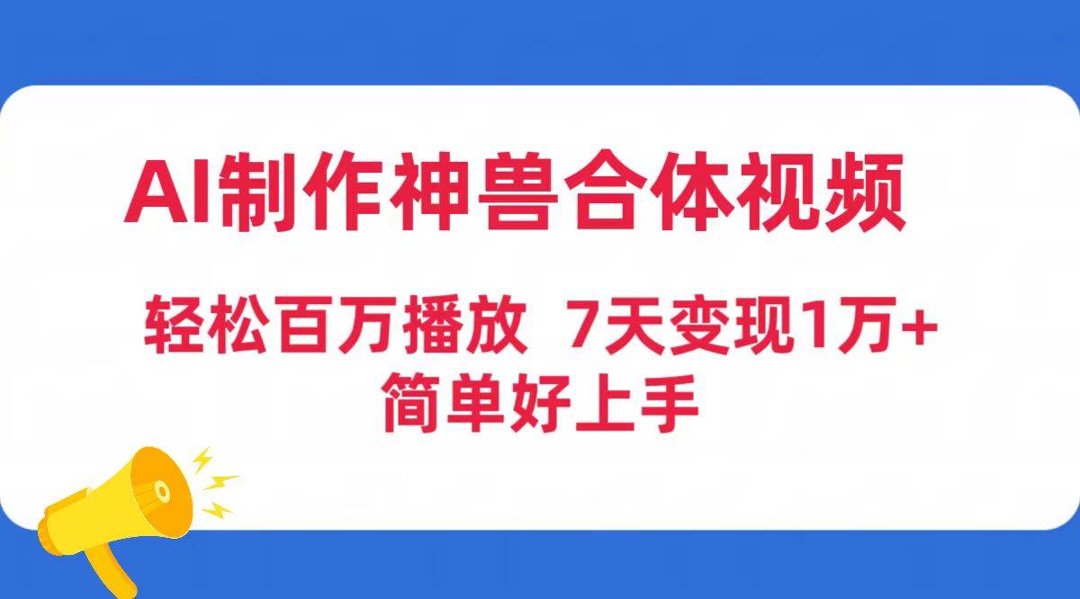 AI制作神兽合体视频，轻松百万播放，七天变现1万+简单好上手（工具+素材）-温馨分享网