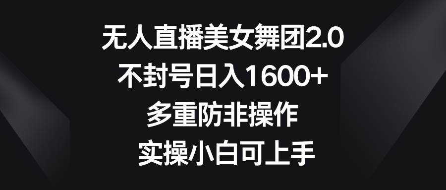 无人直播美女舞团2.0，不封号日入1600+，多重防非操作， 实操小白可上手-温馨分享网