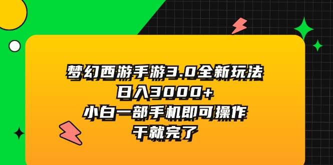 梦幻西游手游3.0全新玩法，日入3000+，小白一部手机即可操作，干就完了-温馨分享网