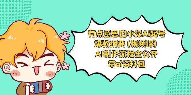 有点意思的小绿-Ai起号爆款纲要(视频课) AI制作流程全公开，附带ai资料包-温馨分享网