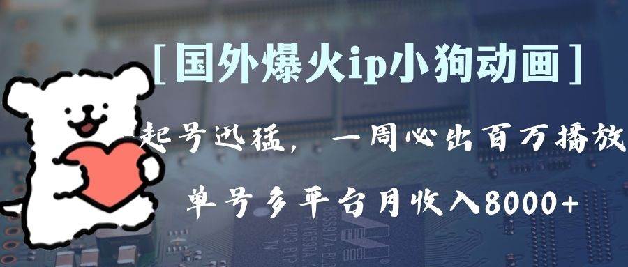 全网爆火动画ip，多平台捞金，单号月收入8k+！可批量操作。（附拓展玩法）-温馨分享网