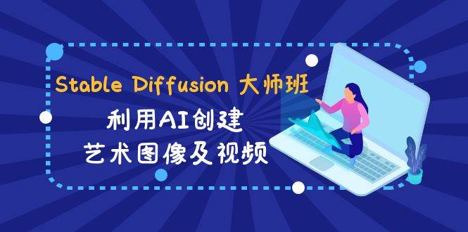 Stable Diffusion 大师班: 利用AI创建艺术图像及视频-31视频课-中英字幕-温馨分享网
