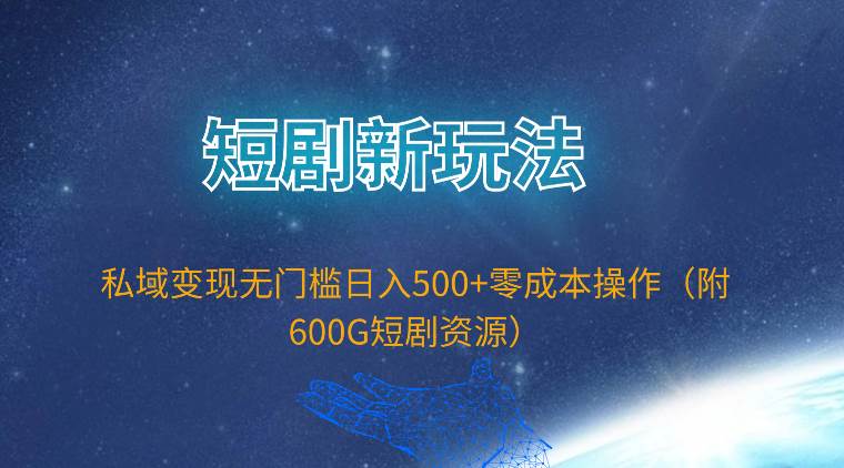短剧新玩法，私域变现无门槛日入500+零成本操作（附600G短剧资源）-温馨分享网
