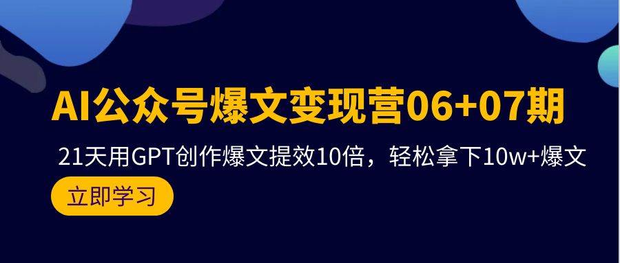 AI公众号爆文变现营06+07期，21天用GPT创作爆文提效10倍，轻松拿下10w+爆文-温馨分享网