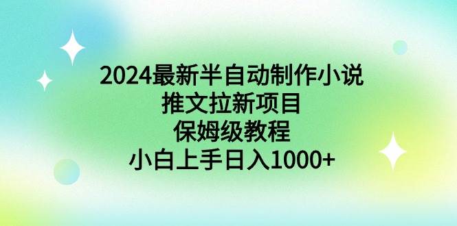 2024最新半自动制作小说推文拉新项目，保姆级教程，小白上手日入1000+-温馨分享网