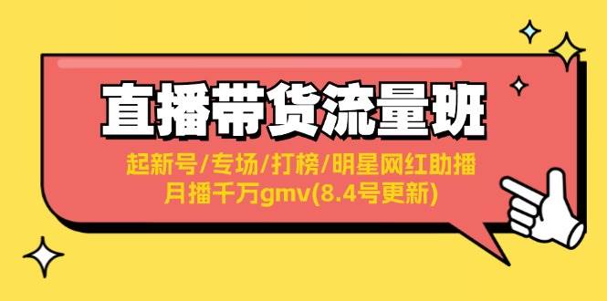 直播带货流量班：起新号/专场/打榜/明星网红助播/月播千万gmv(8.4号更新)-温馨分享网