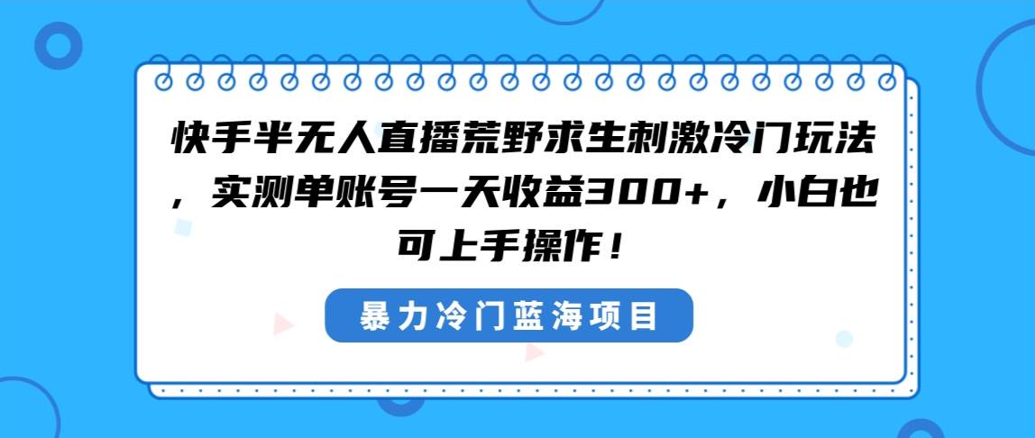 快手半无人直播荒野求生刺激冷门玩法，实测单账号一天收益300+，小白也…-温馨分享网
