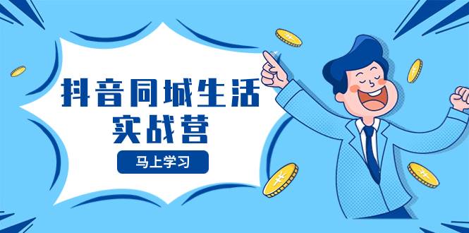 抖音同城生活实战营，抓住抖音本地生活风口，让你的生意逆风翻盘-温馨分享网