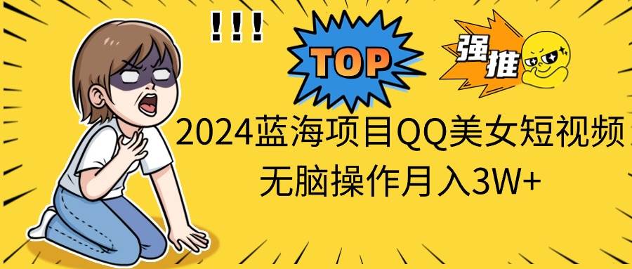 2024蓝海项目QQ美女短视频无脑操作月入3W+-温馨分享网