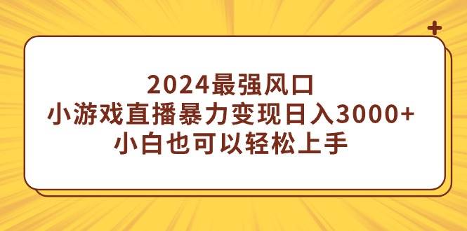 2024最强风口，小游戏直播暴力变现日入3000+小白也可以轻松上手-温馨分享网