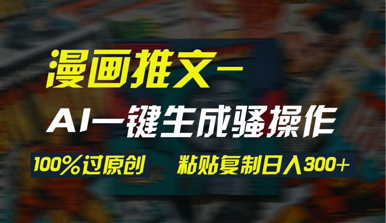 AI一键生成漫画爆款视频，3分钟1条双重去重100%过原创，粘贴复制日入300+-温馨分享网