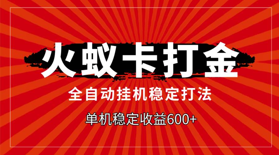 火蚁卡打金，全自动稳定打法，单机收益600+-温馨分享网