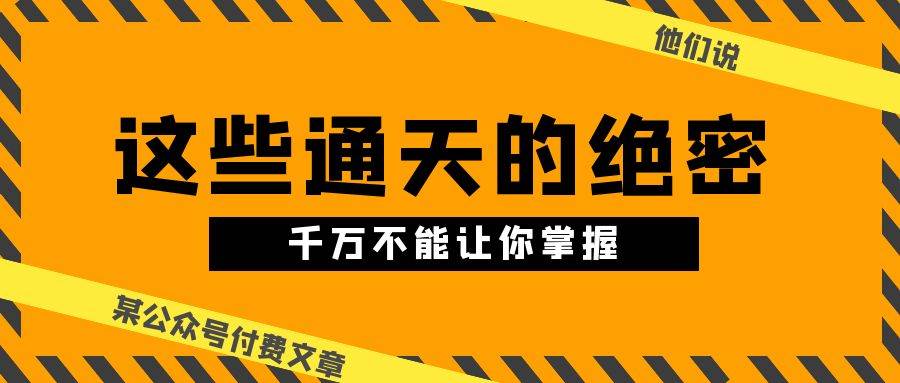 某公众号付费文章《他们说 “ 这些通天的绝密，千万不能让你掌握! ”》-温馨分享网