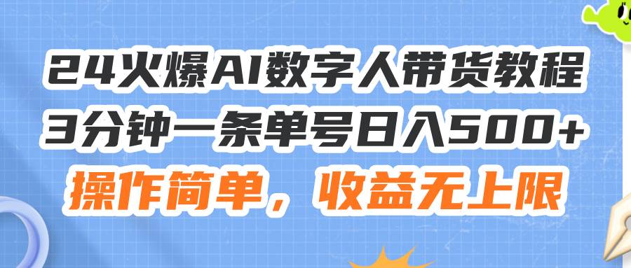 24火爆AI数字人带货教程，3分钟一条单号日入500+，操作简单，收益无上限-温馨分享网
