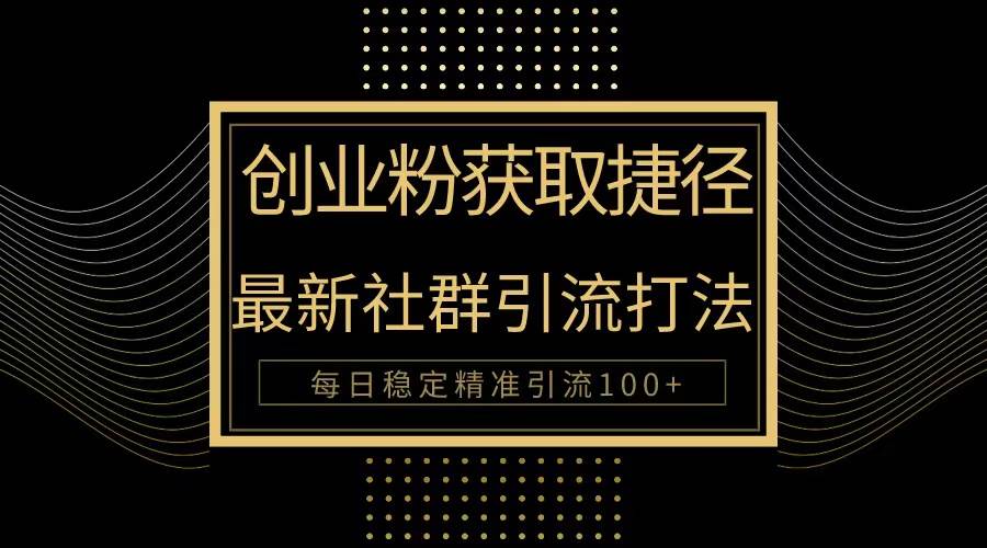 创业粉捷径！最新被动引流方法大揭秘，实现每日100+精准引流-温馨分享网