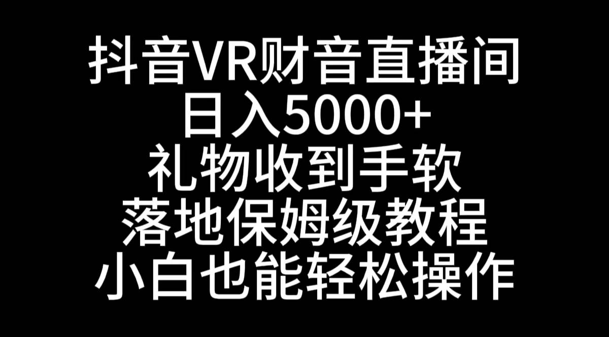 抖音VR财神直播间，日入5000+，礼物收到手软，落地式保姆级教程，小白也…-温馨分享网