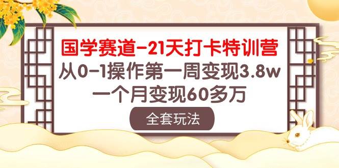 国学 赛道-21天打卡特训营：从0-1操作第一周变现3.8w，一个月变现60多万-温馨分享网
