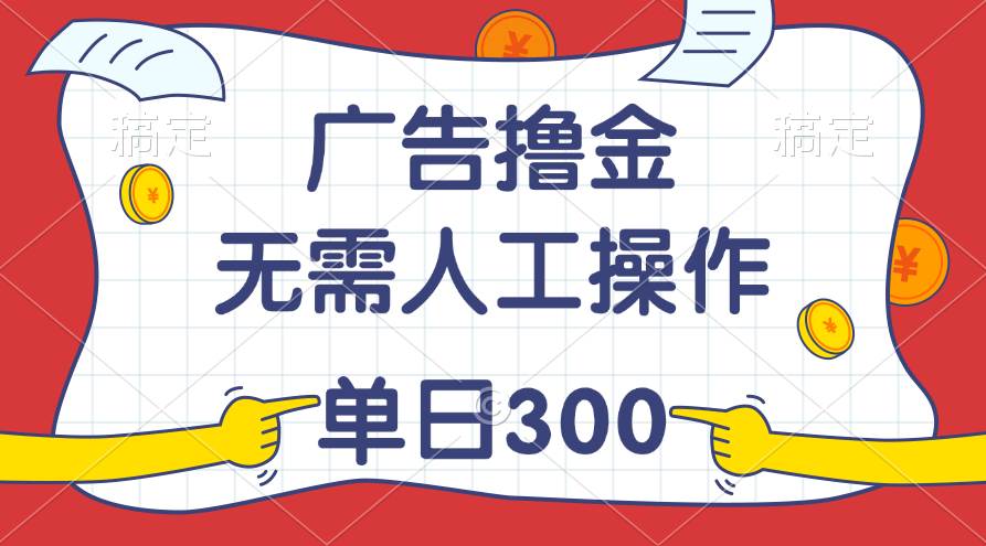 最新教程！广告撸金，无需人工操作，单日收入300+-温馨分享网