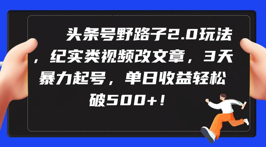 头条号野路子2.0玩法，纪实类视频改文章，3天暴力起号，单日收益轻松破500+-温馨分享网