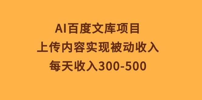 AI百度文库项目，上传内容实现被动收入，每天收入300-500-温馨分享网