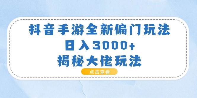 抖音手游全新偏门玩法，日入3000+，揭秘大佬玩法-温馨分享网
