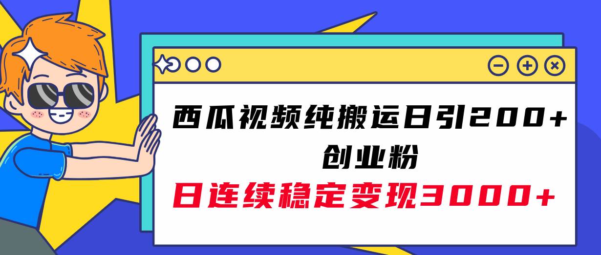 西瓜视频纯搬运日引200+创业粉，日连续变现3000+实操教程！-温馨分享网