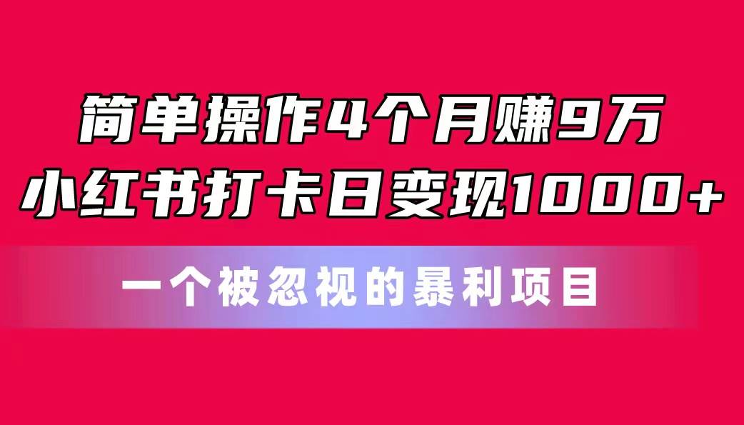简单操作4个月赚9万！小红书打卡日变现1000+！一个被忽视的暴力项目-温馨分享网