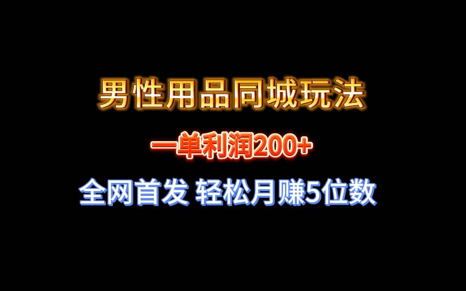 全网首发 一单利润200+ 男性用品同城玩法 轻松月赚5位数-温馨分享网