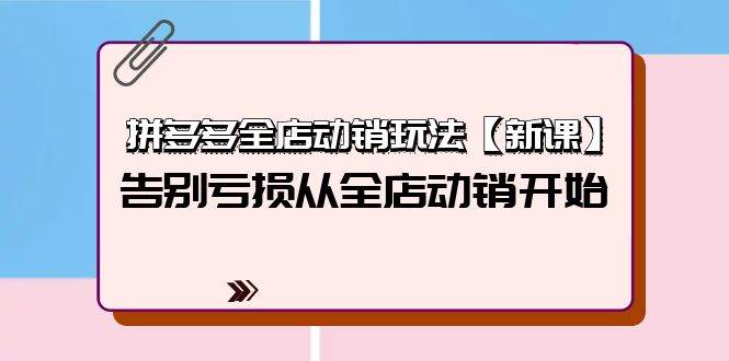 拼多多全店动销玩法【新课】，告别亏损从全店动销开始（4节视频课）-温馨分享网
