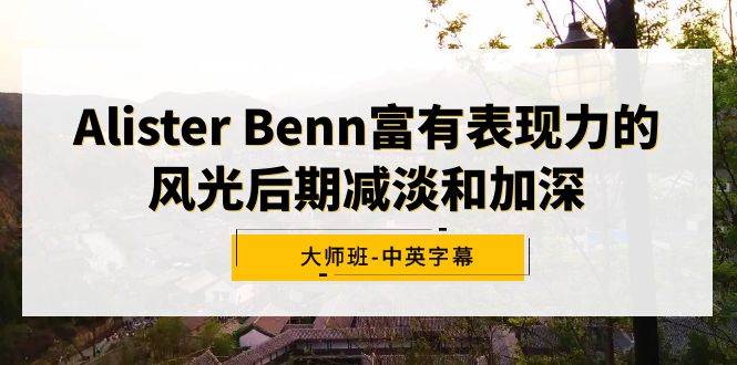 Alister Benn富有表现力的风光后期减淡和加深大师班-中英字幕-温馨分享网